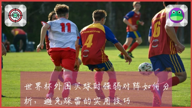 世界杯外围买球时强弱对阵如何分析，避免踩雷的实用技巧