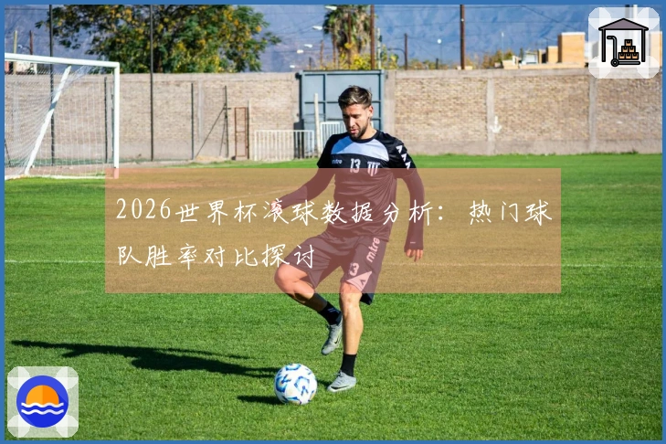 2026世界杯滚球数据分析：热门球队胜率对比探讨