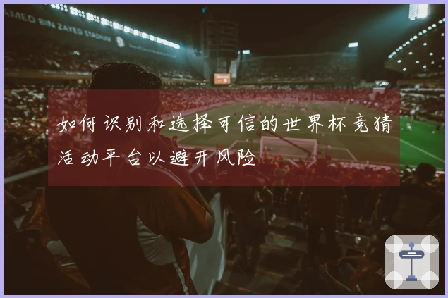 如何识别和选择可信的世界杯竞猜活动平台以避开风险