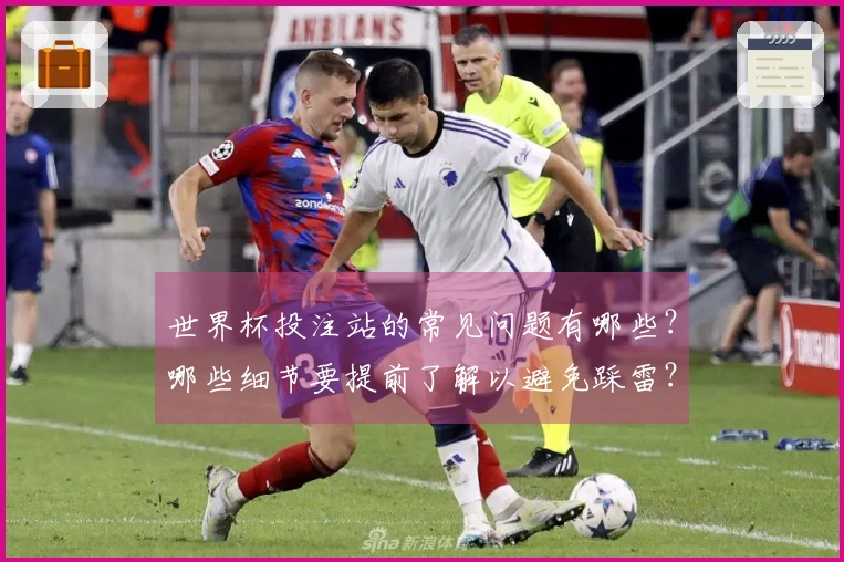 世界杯投注站的常见问题有哪些？哪些细节要提前了解以避免踩雷？