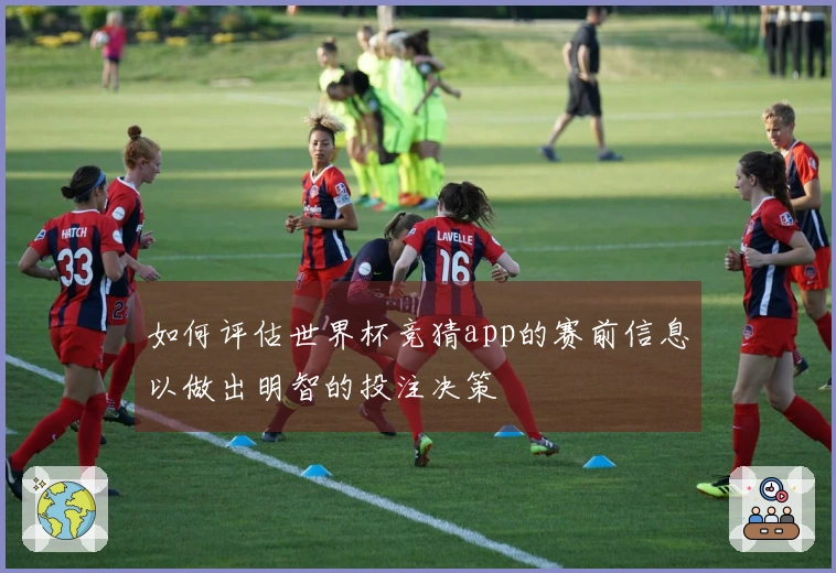 如何评估世界杯竞猜app的赛前信息以做出明智的投注决策