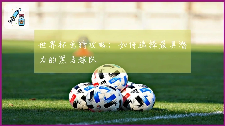 世界杯竞猜攻略：如何选择最具潜力的黑马球队