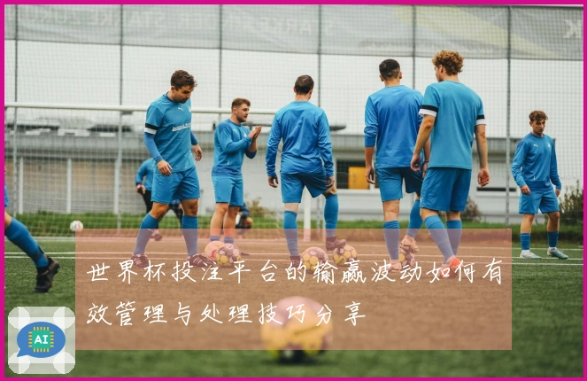 世界杯投注平台的输赢波动如何有效管理与处理技巧分享