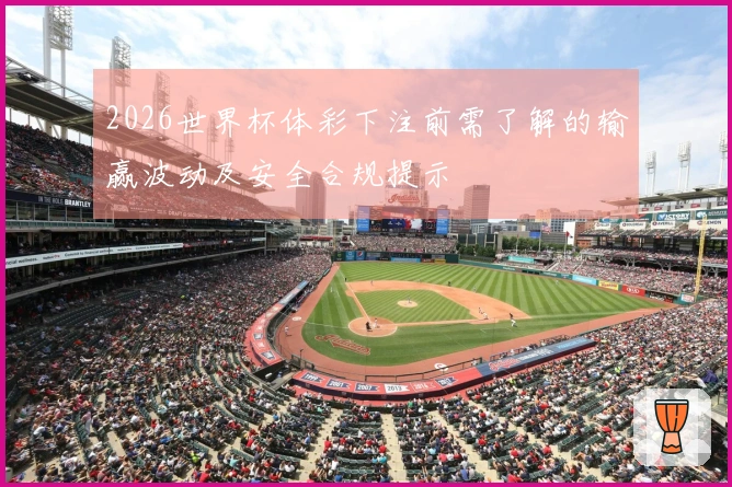 2026世界杯体彩下注前需了解的输赢波动及安全合规提示