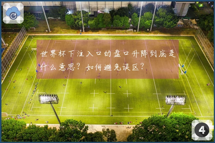 世界杯下注入口的盘口升降到底是什么意思？如何避免误区？