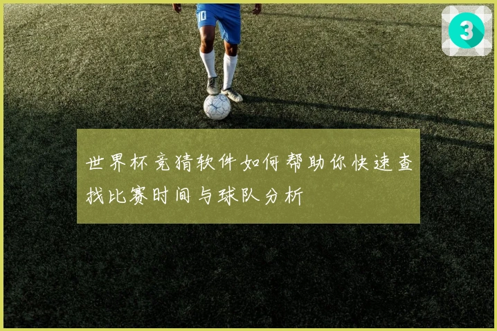 世界杯竞猜软件如何帮助你快速查找比赛时间与球队分析