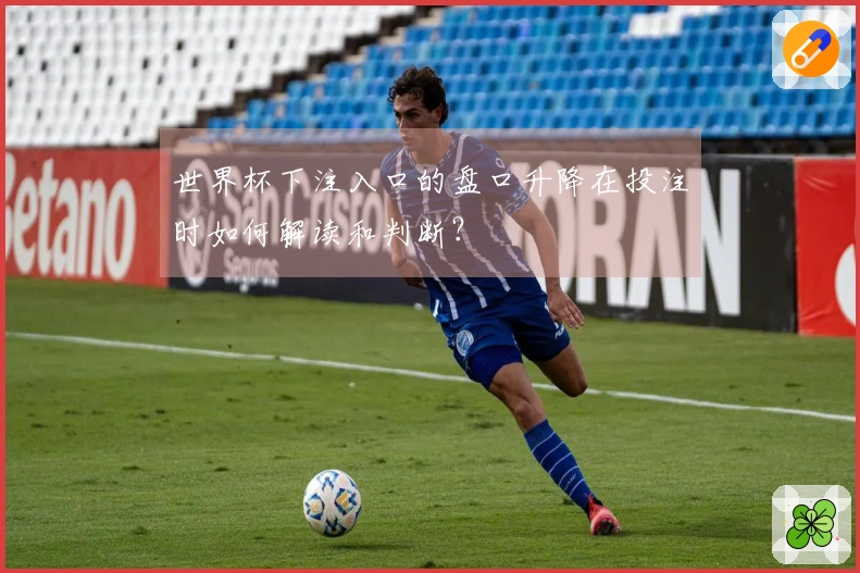 世界杯下注入口的盘口升降在投注时如何解读和判断？