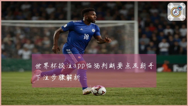 世界杯投注app临场判断要点及新手下注步骤解析
