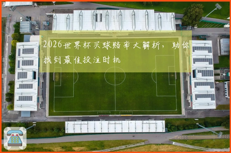 2026世界杯买球赔率大解析，助你找到最佳投注时机