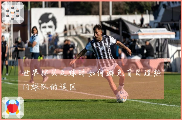 世界杯买足球时如何避免盲目追热门球队的误区