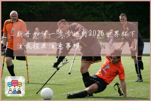 新手如何一步步进行2026世界杯下注流程及注意事项