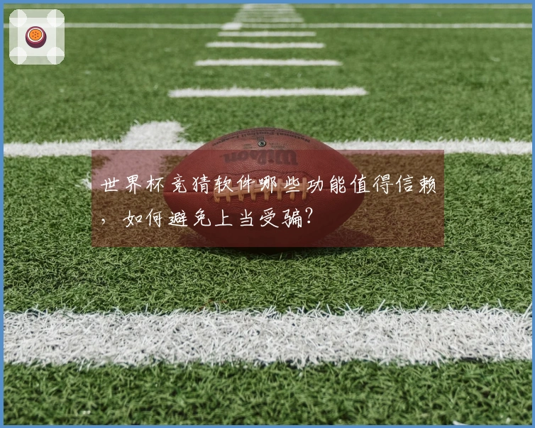 世界杯竞猜软件哪些功能值得信赖，如何避免上当受骗？