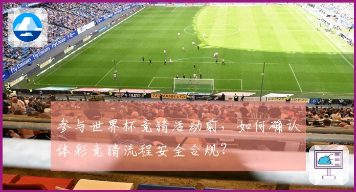 参与世界杯竞猜活动前，如何确认体彩竞猜流程安全合规？