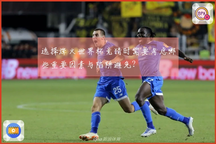 选择烽火世界杯竞猜时需要考虑哪些重要因素与陷阱避免？