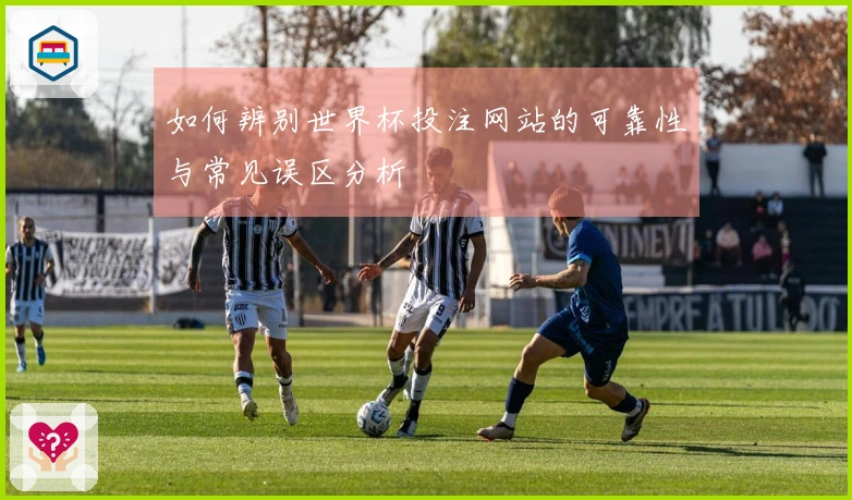 如何辨别世界杯投注网站的可靠性与常见误区分析