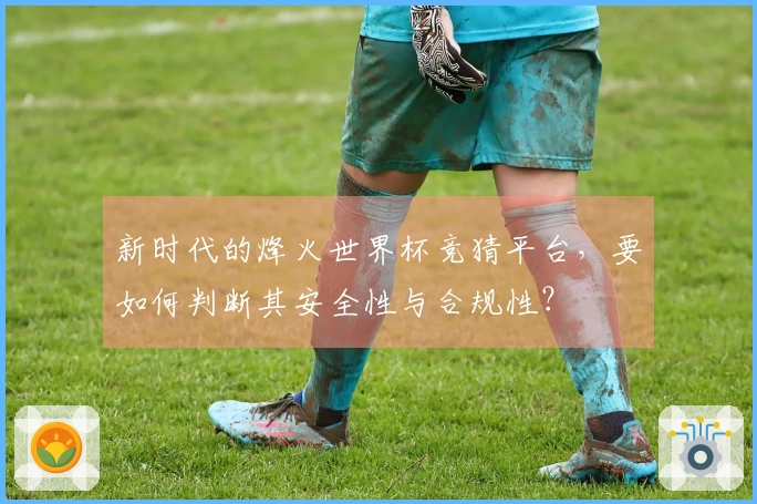 新时代的烽火世界杯竞猜平台，要如何判断其安全性与合规性？