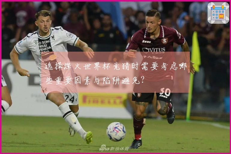 选择烽火世界杯竞猜时需要考虑哪些重要因素与陷阱避免？