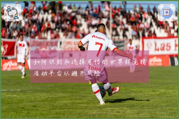 如何识别和选择可信的世界杯竞猜活动平台以避开风险