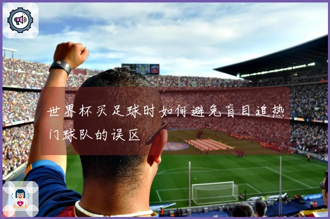 世界杯买足球时如何避免盲目追热门球队的误区