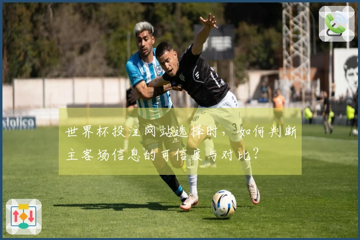 世界杯投注网站选择时，如何判断主客场信息的可信度与对比？