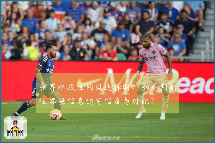 世界杯投注网站选择时，如何判断主客场信息的可信度与对比？