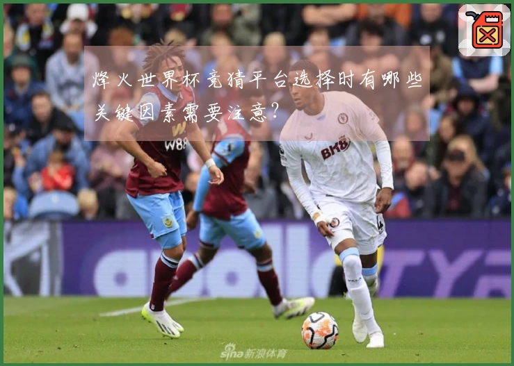 烽火世界杯竞猜平台选择时有哪些关键因素需要注意？