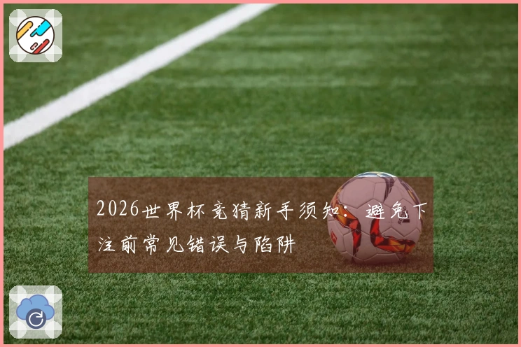 2026世界杯竞猜新手须知：避免下注前常见错误与陷阱