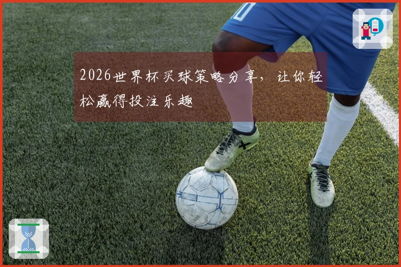 2026世界杯买球策略分享，让你轻松赢得投注乐趣