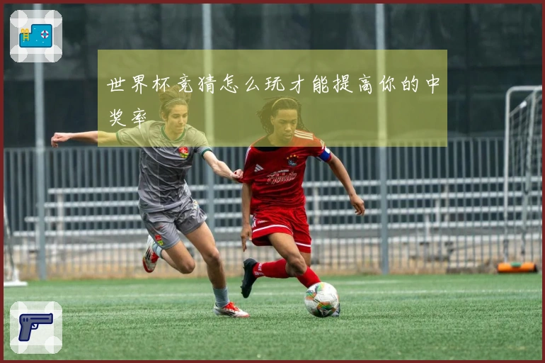 世界杯竞猜怎么玩才能提高你的中奖率