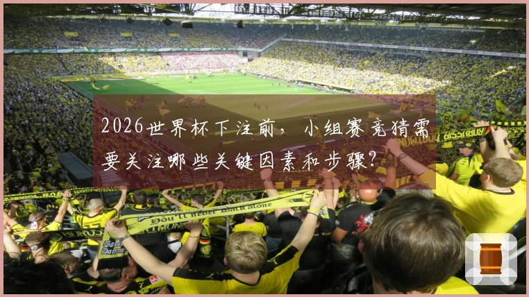 2026世界杯下注前，小组赛竞猜需要关注哪些关键因素和步骤？