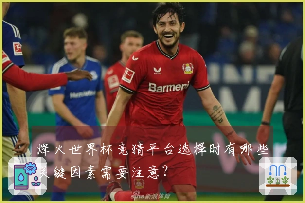 烽火世界杯竞猜平台选择时有哪些关键因素需要注意？