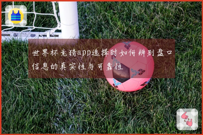 世界杯竞猜app选择时如何辨别盘口信息的真实性与可靠性