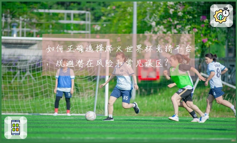 如何正确选择烽火世界杯竞猜平台，规避潜在风险和常见误区？