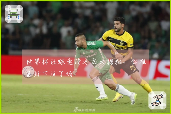 世界杯让球竞猜方式大揭秘，你准备好下注了吗