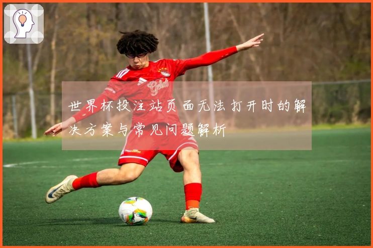 世界杯投注站页面无法打开时的解决方案与常见问题解析